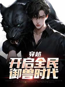 穿越：开启全民御兽时代（秦陌）在线免费阅读