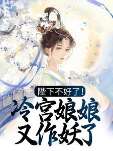 陛下不好了！冷宫娘娘又作妖了小说免费资源，陛下不好了！冷宫娘娘又作妖了在线阅读