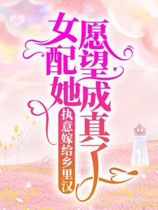 完结版《执意嫁给乡里汉，女配她愿望成真了》章节阅读