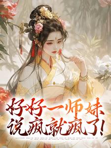 在线寻找好好一师妹，说疯就疯了！小说的无删减版本