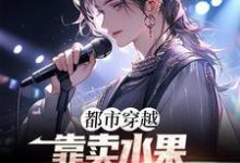 完结版《都市穿越：靠卖水果进击娱乐圈》免费阅读-芥末文学