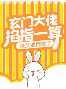 完结版《玄门大佬掐指一算，渣父要倒霉了》在线免费阅读