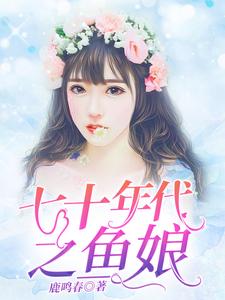 完结版《七十年代之鱼娘》在线免费阅读