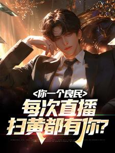 完结版《你一个良民，每次直播扫黄都有你？》在线免费阅读