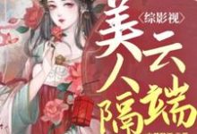 小说《综影视：美人隔云端》章节阅读-芥末文学