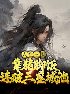 完结版《人在三国，靠猪脚饭连破三座城池》章节阅读