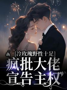 完整版的冷玫瑰野性十足，疯批大佬宣告主权小说在哪里可以免费读到？