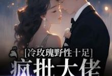 冷玫瑰野性十足，疯批大佬宣告主权免费阅读，冷玫瑰野性十足，疯批大佬宣告主权章节目录-芥末文学
