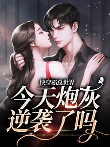 完结版《快穿霸总世界：今天炮灰逆袭了吗》章节阅读