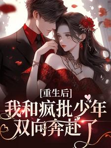 重生后，我和疯批少年双向奔赴了小说全文哪里可以免费看？