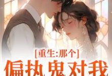 完结版《重生：那个偏执鬼对我爱之入骨》章节目录在线阅读-芥末文学