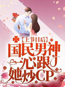 小说《上节目后，国民男神一心跟她炒CP》章节阅读