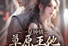 完结版《一见钟情：草原王他宠妻入骨》章节目录在线阅读-芥末文学