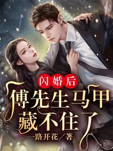 《闪婚后：傅先生马甲藏不住了》小说章节在线试读，《闪婚后：傅先生马甲藏不住了》最新章节目录