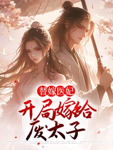 完结版《替嫁医妃：开局嫁给废太子》免费阅读