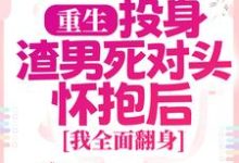 完结版《重生：投身渣男死对头怀抱后，我全面翻身》章节阅读-芥末文学