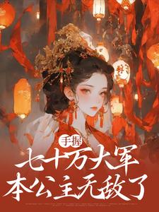 完结版《手握七十万大军，本公主无敌了》章节阅读