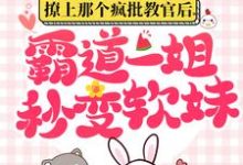 完结版《撩上那个疯批教官后，霸道一姐秒变软妹》章节阅读-芥末文学