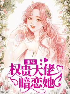 已完结小说《重生：权贵大佬暗恋她》章节免费阅读