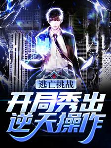 完结版《逃亡挑战：开局秀出逆天操作》在线免费阅读