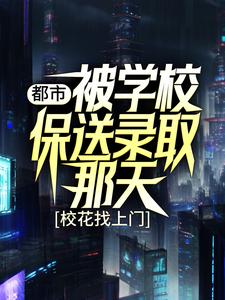 都市：被学校保送录取那天，校花找上门小说，都市：被学校保送录取那天，校花找上门在线阅读