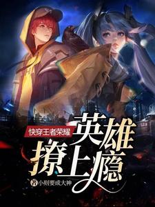 完结版《快穿王者荣耀：英雄，撩上瘾》章节目录在线阅读