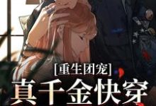 完结版《重生团宠：真千金快穿回来后A爆了》章节阅读-芥末文学