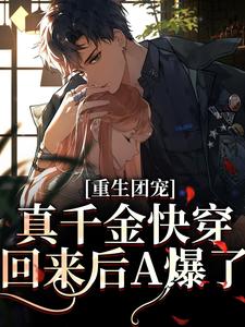 完结版《重生团宠：真千金快穿回来后A爆了》章节阅读