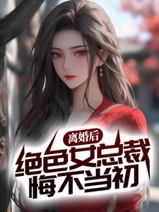 完结版《离婚后，绝色女总裁悔不当初》章节目录在线阅读