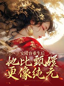 完结版《安陵容重生后：她比甄嬛更像纯元》免费阅读