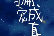 骗宠成真这本小说完结了吗？免费查看最新章节-芥末文学