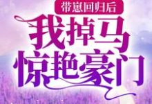 完结版《带崽回归后，我掉马惊艳豪门》在线免费阅读-芥末文学