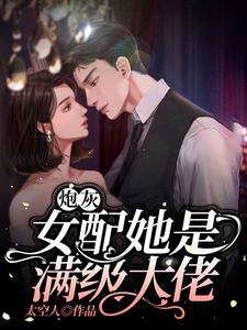 完结版《炮灰女配她是满级大佬》章节阅读