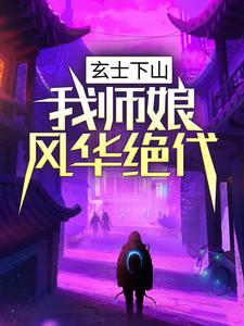在线寻找玄士下山：我师娘风华绝代小说的无删减版本