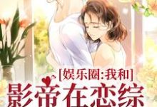 完结版《娱乐圈：我和影帝在恋综假戏真做》章节阅读-芥末文学