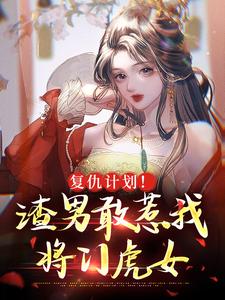 小说《复仇计划！渣男敢惹我将门虎女》章节免费阅读