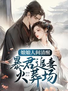 娘娘人间清醒，暴君追妻火葬场小说完结版章节免费阅读