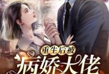 重生后被病娇大佬宠上天小说的最新章节在哪里更新？免费追踪阅读-芥末文学