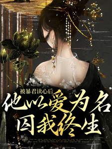 《被暴君读心后，他以爱为名囚我终生》全集免费在线阅读（敬姝陆瓒）