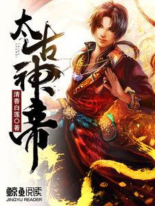 完结版《太古神帝》在线免费阅读