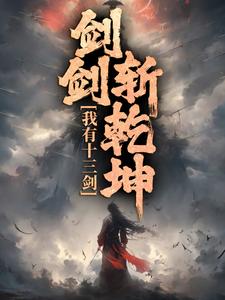 完结版《我有十三剑，剑剑斩乾坤》章节目录在线阅读