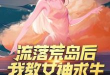 流落荒岛后，我教女神求生最新章节，流落荒岛后，我教女神求生免费阅读-芥末文学