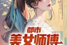 完整版的都市：美女师傅是国术大师小说在哪里可以免费读到？-芥末文学