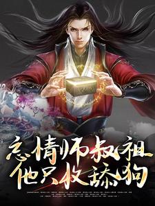 《忘情师叔祖：他只收舔狗》小说章节列表免费试读，谷梁渊女帝小说在线阅读