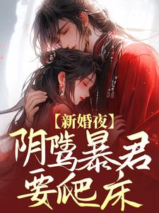 完结版《新婚夜，阴骘暴君要爬床》章节阅读