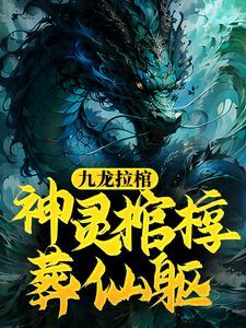 《九龙拉棺：神灵棺椁葬仙躯》全集免费在线阅读（季天南宫依然）