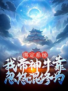 绑定系统：我带神牛靠忽悠混修为免费阅读，绑定系统：我带神牛靠忽悠混修为章节目录