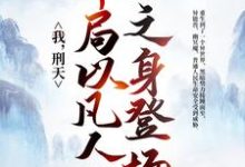 完结版《我，刑天，开局以凡人之身登场》免费阅读-芥末文学