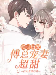 小说《绝世婚宠：傅总宠妻超甜》章节免费阅读