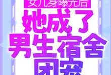 女儿身曝光后，她成了男生宿舍团宠这本小说怎么样？免费在线阅读试试-芥末文学